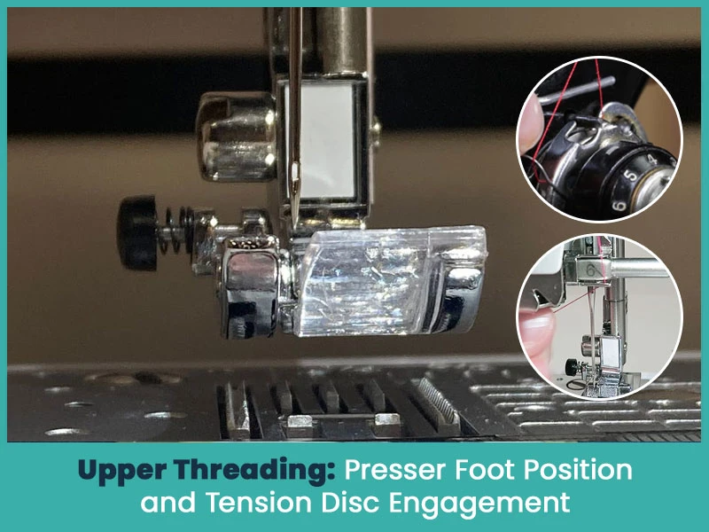 Upper Threading: Presser Foot Position and Tension Disc Engagement