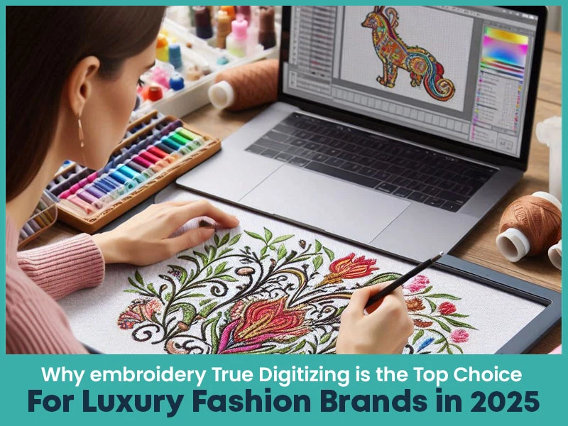 Why True Digitizing is the Top Choice for Luxury Fashion Brands in 2025
